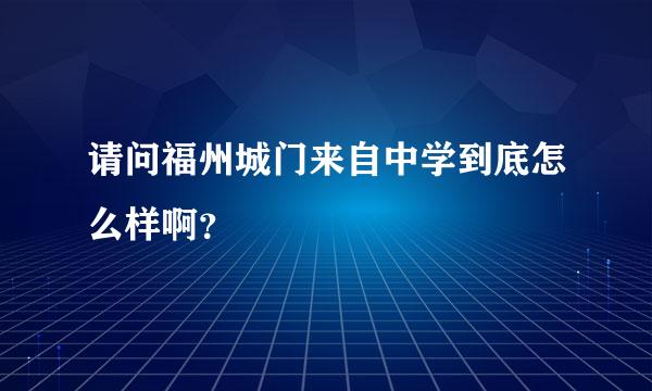 请问福州城门来自中学到底怎么样啊？