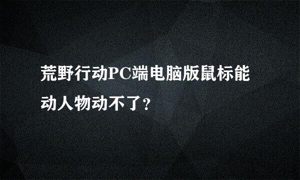 荒野行动PC端电脑版鼠标能动人物动不了？