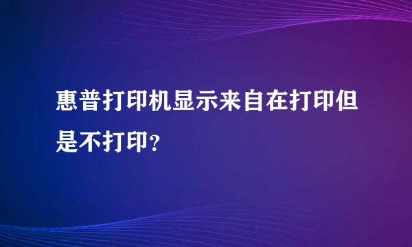 惠普打印机显示来自在打印但是不打印？