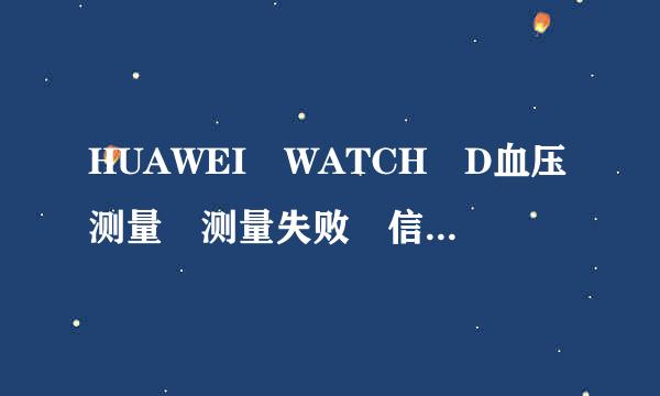 HUAWEI WATCH D血压测量 测量失败 信号异常？