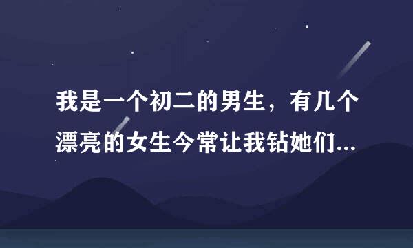 我是一个初二的男生，有几个漂亮的女生今常让我钻她们的裤裆，有时还把她们的袜子放在我嘴里。如果我不...