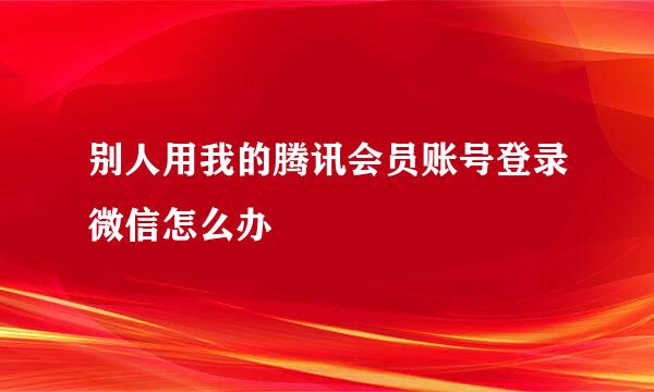 别人用我的腾讯会员账号登录微信怎么办