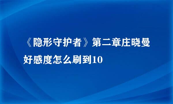 《隐形守护者》第二章庄晓曼好感度怎么刷到10