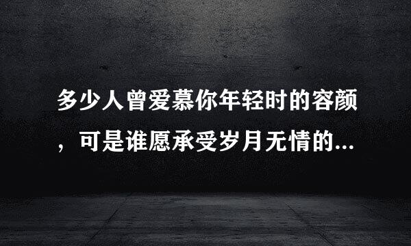 多少人曾爱慕你年轻时的容颜，可是谁愿承受岁月无情的变迁！这首歌叫什么名字？