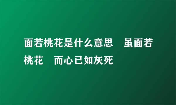 面若桃花是什么意思 虽面若桃花 而心已如灰死