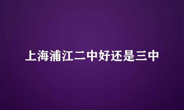 上海浦江二中好还是三中