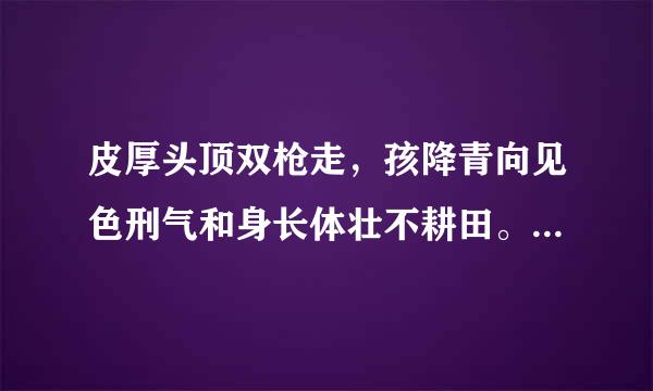 皮厚头顶双枪走，孩降青向见色刑气和身长体壮不耕田。猜一生肖？来自