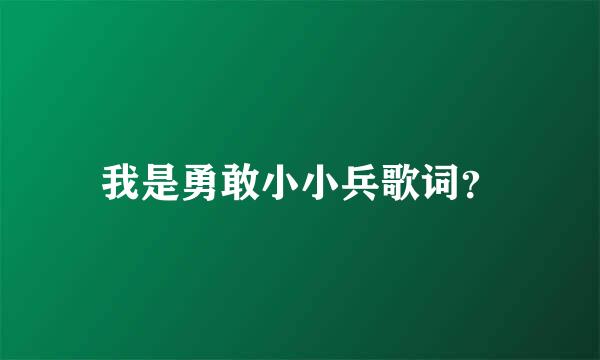 我是勇敢小小兵歌词？