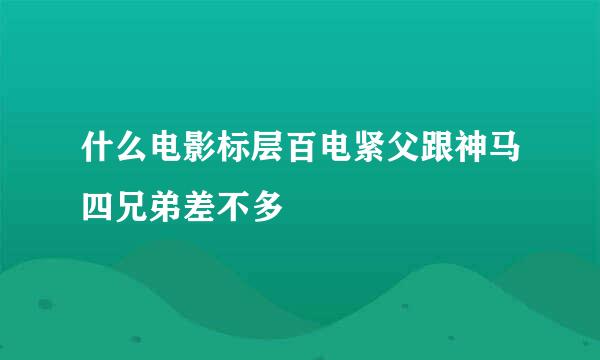 什么电影标层百电紧父跟神马四兄弟差不多