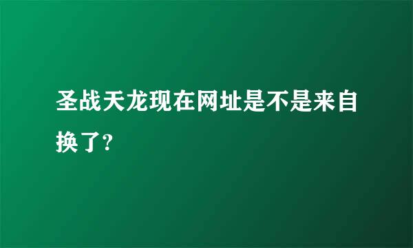 圣战天龙现在网址是不是来自换了?