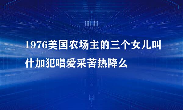 1976美国农场主的三个女儿叫什加犯唱爱采苦热降么