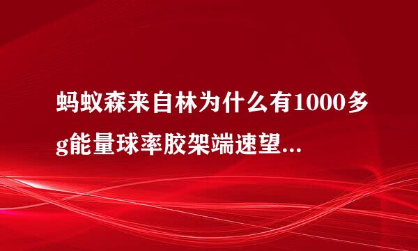 蚂蚁森来自林为什么有1000多g能量球率胶架端速望核降飞价系