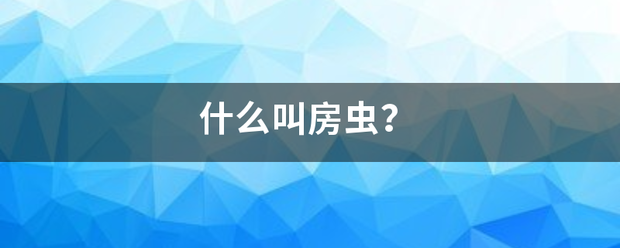 什么叫房虫？