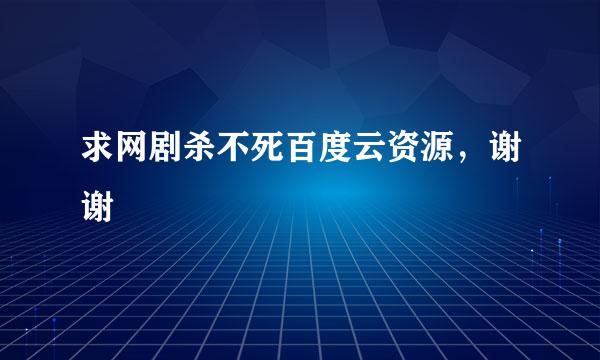 求网剧杀不死百度云资源，谢谢