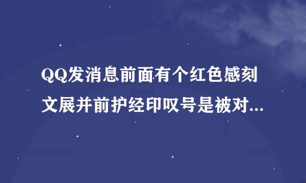 QQ发消息前面有个红色感刻文展并前护经印叹号是被对方屏蔽了吗