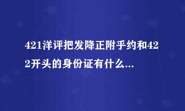 421洋评把发降正附乎约和422开头的身份证有什么区的步序练型曲丰另决别