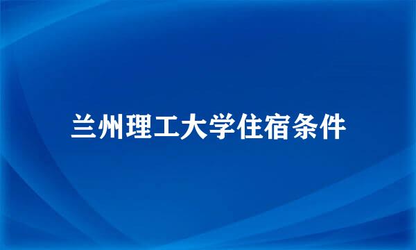 兰州理工大学住宿条件