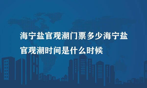 海宁盐官观潮门票多少海宁盐官观潮时间是什么时候