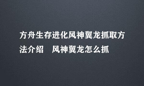 方舟生存进化风神翼龙抓取方法介绍 风神翼龙怎么抓