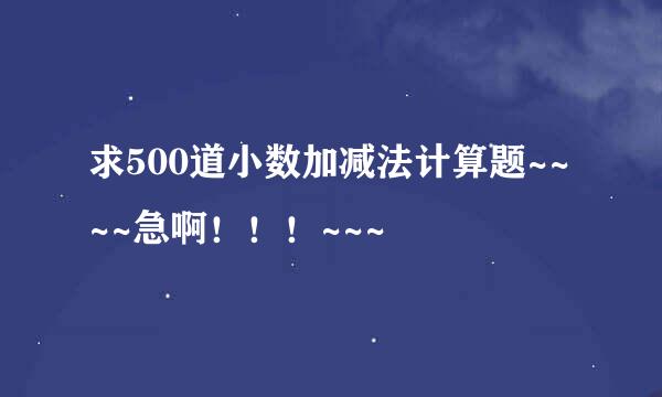 求500道小数加减法计算题~~~~急啊！！！~~~