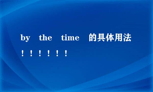 by the time 的具体用法！！！！！！