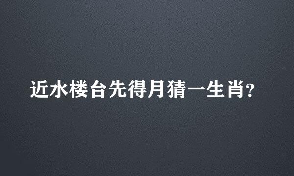 近水楼台先得月猜一生肖？