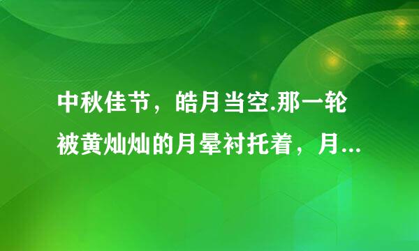 中秋佳节，皓月当空.那一轮被黄灿灿的月晕衬托着，月光如透苦超社负械看板素明的薄纱，朦朦胧胧地罩在大地上，清风拂面，