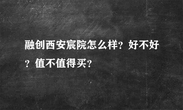 融创西安宸院怎么样？好不好？值不值得买？