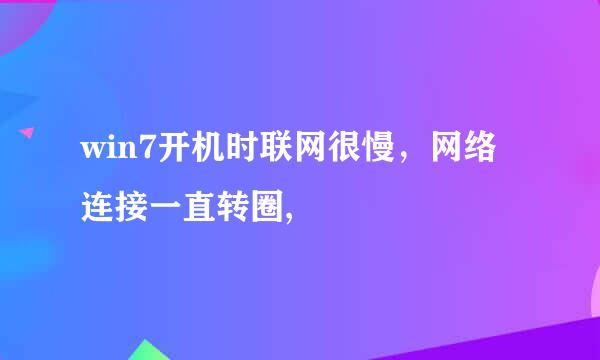 win7开机时联网很慢，网络连接一直转圈,