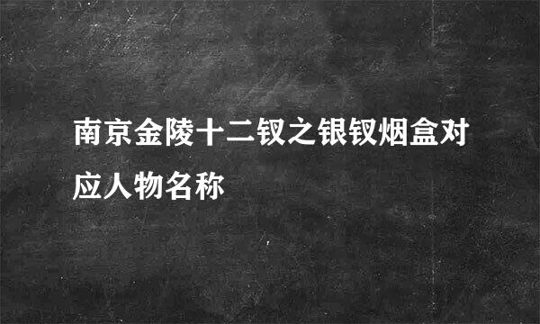 南京金陵十二钗之银钗烟盒对应人物名称