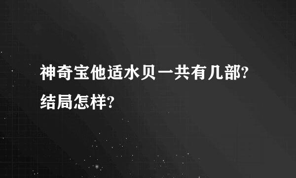 神奇宝他适水贝一共有几部?结局怎样?