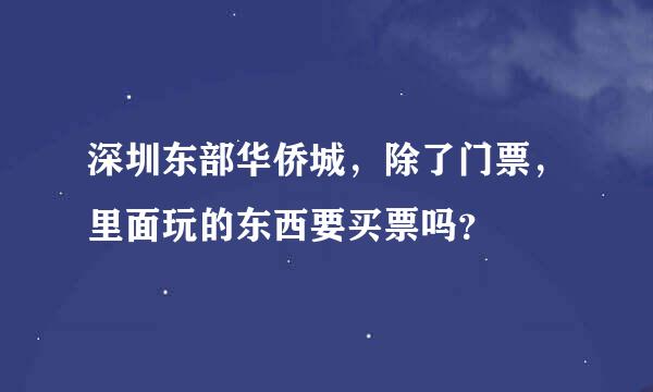 深圳东部华侨城，除了门票，里面玩的东西要买票吗？