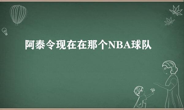 阿泰令现在在那个NBA球队