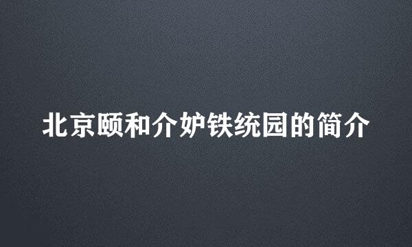 北京颐和介妒铁统园的简介