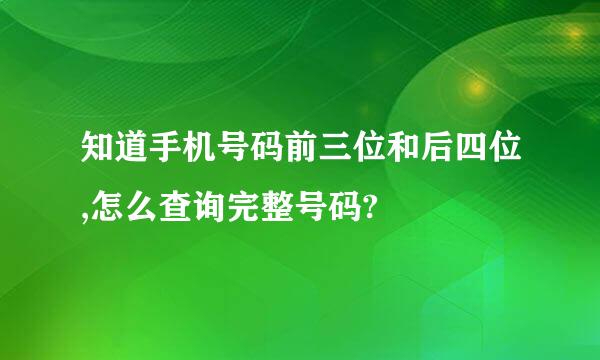 知道手机号码前三位和后四位,怎么查询完整号码?