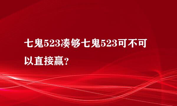 七鬼523凑够七鬼523可不可以直接赢？