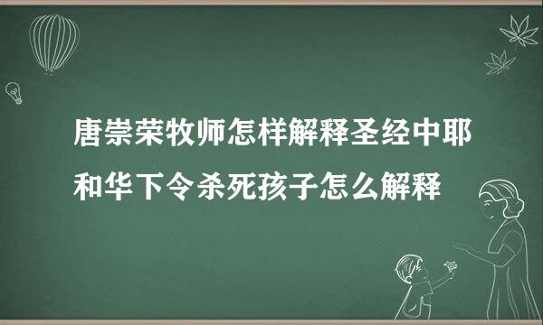 唐崇荣牧师怎样解释圣经中耶和华下令杀死孩子怎么解释