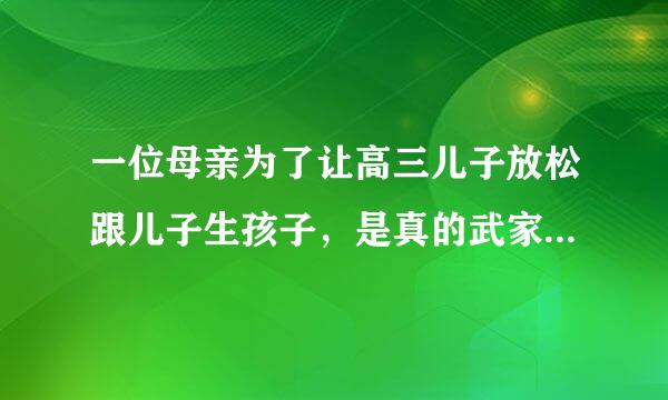 一位母亲为了让高三儿子放松跟儿子生孩子，是真的武家即言海水棉样激属吗？