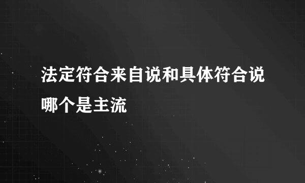 法定符合来自说和具体符合说哪个是主流