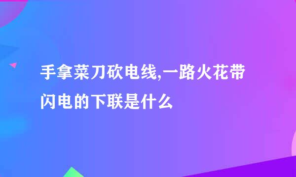 手拿菜刀砍电线,一路火花带闪电的下联是什么