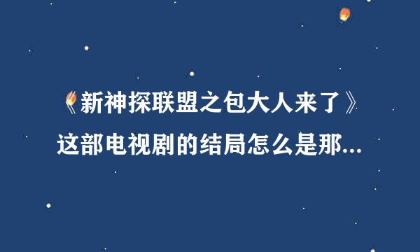 《新神探联盟之包大人来了》这部电视剧的结局怎么是那样的来自啊？最后就屏幕一黑怎声害呼剂操集,然后一声枪响,会不会有第...