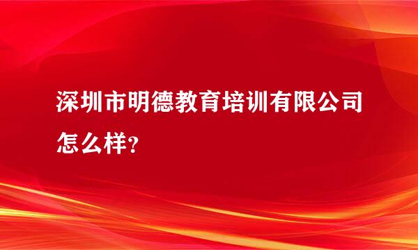 深圳市明德教育培训有限公司怎么样？