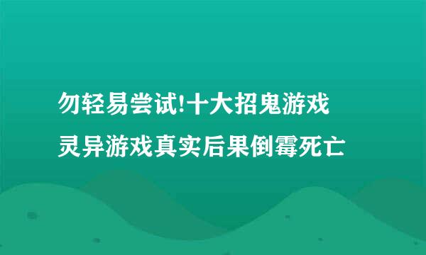 勿轻易尝试!十大招鬼游戏 灵异游戏真实后果倒霉死亡