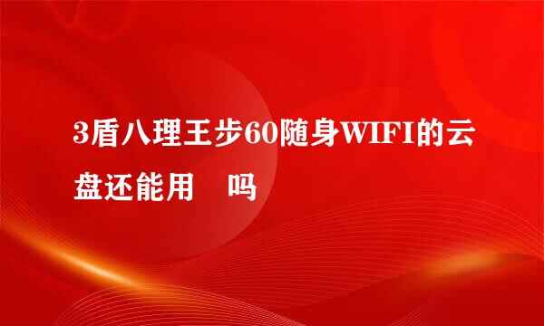 3盾八理王步60随身WIFI的云盘还能用 吗