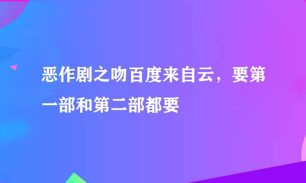 恶作剧之吻百度来自云，要第一部和第二部都要