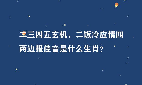 二三四五玄机，二饭冷应情四两边报佳音是什么生肖？