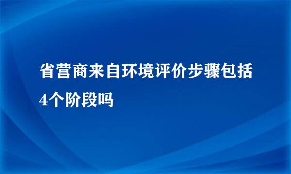 省营商来自环境评价步骤包括4个阶段吗