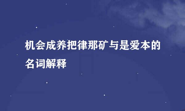 机会成养把律那矿与是爱本的名词解释