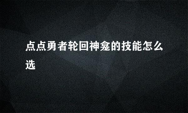 点点勇者轮回神龛的技能怎么选