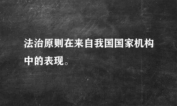 法治原则在来自我国国家机构中的表现。